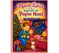 MARIA LUIZA E O SEGREDO DO PAPAI NOEL: "A VERDADEIRA MAGIA DO NATAL,COMEÇA NO CORAÇÃO."