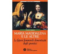 Maria Maddalena e le altre. Le figure femminili dimenticate degli gnostici (Uomini, storia e misteri)