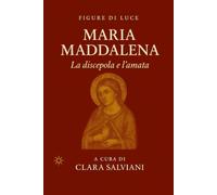 Maria Maddalena. La discepola e l’amata: Figure di Luce - Volume I