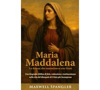 Maria Maddalena: La donna che camminava con Gesù: Una biografia biblica di fede, redenzione e testimonianza nella vita del discepolo di Cristo più incompreso