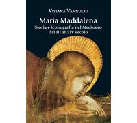 Maria Maddalena. Storia e iconografia nel Medioevo dal III al XIV secolo. Ediz. illustrata (Arti visive, architettura e urbanistica)