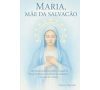 Maria, Mãe da Salvação: Um estudo católico sobre o papel de Nossa Senhora na história da salvação e na vida do cristão
