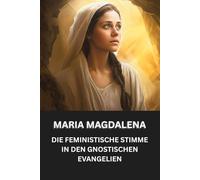 Maria Magdalena: DIE FEMINISTISCHE STIMME IN DEN GNOSTISCHEN EVANGELIEN