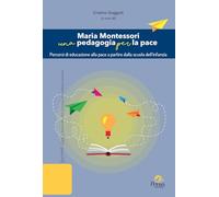 Maria Montessori una pedagogia per la pace. Percorsi di educazione alla pace a partire dalla scuola dell’infanzia (Buone idee. Studi e ricerche in pedagogia e didattica speciale)