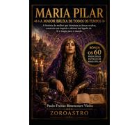 MARIA PILAR - A MAIOR BRUXA DE TODOS OS TEMPOS: A história da mulher que dominou as forças ocultas, construiu um império e deixou um legado de fé e magia para o mundo
