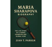MARIA SHARAPOVA BIOGRAPHY: The Life Story Of A Tennis Champion And Global Icon