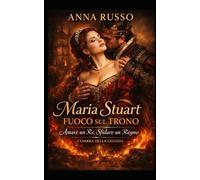 Maria Stuart - Fuoco sul Trono: Amare un Re, Sfidare un Regno. L’Ombra della Gelosia. (Amore e Potere)
