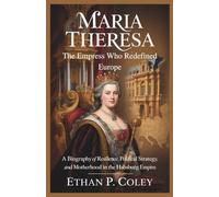 Maria Theresa: The Empress Who Redefined Europe: A Biography of Resilience, Political Strategy, and Motherhood in the Habsburg Empire (The Royal Legacy)