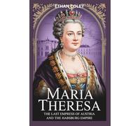 Maria Theresa: The Last Empress of Austria and the Habsburg Empire: A Biography of Power, Wars, and Reforms in 18th Century Europe (The Royal ... Biographies of Powerful Queens and Empresses)