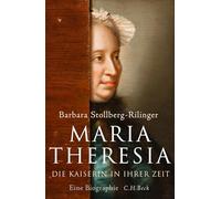 Maria Theresia: Die Kaiserin in ihrer Zeit. Eine Biographie