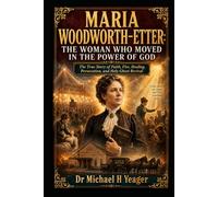 MARIA WOODWORTH-ETTER: THE WOMAN WHO MOVED IN THE POWER OF GOD: The True Story of Faith, Fire, Healing, Persecution, and Holy Ghost Revival