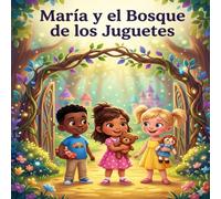 María y el Bosque de los Juguetes: Una aventura mágica para niños sobre la importancia de compartir y el valor de la amistad