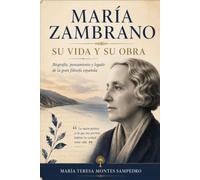 MARÍA ZAMBRANO: SU VIDA Y SUS OBRAS (MARIA ZAMBRANO. ANTIGONA)