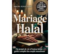MARIAGE HALAL Le Guide Complet Du Couple et de La Femme Musulmane: Choisir son conjoint, réussir son nikah et bâtir une foyer épanoui selon l'Islam