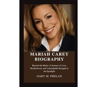 MARIAH CAREY BIOGRAPHY: Beyond the Music: A Journey of Love, Motherhood, and Unbreakable Strength in the Spotlight (Voices That Shaped Our World: Biographies from Business, Sports, and Entertainment)
