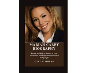 MARIAH CAREY BIOGRAPHY: Beyond the Music: A Journey of Love, Motherhood, and Unbreakable Strength in the Spotlight (Voices That Shaped Our World: Biographies from Business, Sports, and Entertainment)