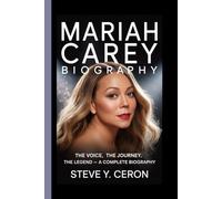 MARIAH CAREY BIOGRAPHY: The Voice, The Journey, The Legend - A Complete Biography
