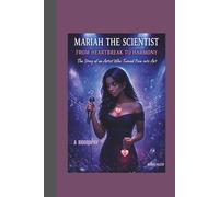 MARIAH THE SCIENTIST: FROM HEARTBREAK TO HARMONY: THE STORY OF AN ARTIST WHO TURNED PAIN INTO ART