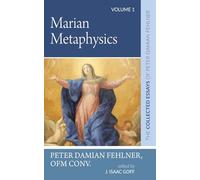 Marian Metaphysics: The Collected Essays of Peter Damian Fehlner: Volume 1: The Collected Essays of Peter Damian Fehlner, Ofm Conv: Volume 1