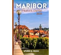 MARIBOR TRAVEL GUIDE 2025: The Complete Guide to Maribor’s Culture, Vineyards, Attractions, and Local Life in Slovenia