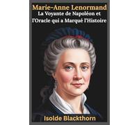 Marie-Anne Lenormand : La Voyante de Napoléon et l’Oracle qui a Marqué l’Histoire: La vie de la plus célèbre diseuse de bonne aventure de France et l’héritage de ses cartes mystiques