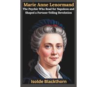 Marie Anne Lenormand: The Psychic Who Read for Napoleon and Shaped a Fortune-Telling Revolution: The Untold Story of France’s Most Famous Oracle, Her ... of the World’s Greatest Visionaries)
