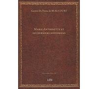 Marie-Antoinette et ses derniers historiens / par G. Du Fresne de Beaucourt...
