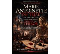 Marie Antoinette on Trial: The Shocking Case That Exposed the Terror of the French Revolution (History on Trial)