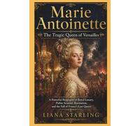 Marie Antoinette: Queen of Versailles: A Powerful Biography of Royal Luxury, Public Scandal, Revolution, and the Fall of France’s Last Queen