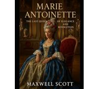 Marie Antoinette: The Last Queen of Elegance and Revolution: A Powerful Biography of Glamour, Scandal, and Tragedy at the Heart of the French Revolution