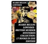 Marie Belloc Lowndes - British Murder Mysteries Collection: 17 Books I