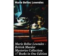 Marie Belloc Lowndes - British Murder Mysteries Collection: 17 Books I