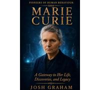 Marie Curie: A Gateway to Her Life, Discoveries, and Legacy (Pioneers of Human Behaviour)