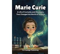 Marie Curie: A Life of Curiosity and Discovery That Changed the World of Science