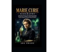 Marie Curie Biography: A Powerful Life Story of the Nobel Prize Scientist, Her Discovery of Radium, and the Inspiring Rise of One of History’s Greatest Women in Science