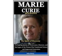 Marie Curie Biography: The Spirit of Discovery: An Inspiring Journey of Perseverance, Discovery, and the Legacy of the Woman Who Transformed Science and Empowered Generations