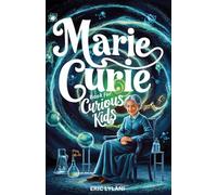 Marie Curie Book for Curious Kids: Exploring the Fascinating Life and Legacy of the First Woman to Win a Nobel Prize (Great Minds for Curious Kids)