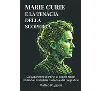 Marie Curie e la tenacia della scoperta: Dal capannone di Parigi al doppio Nobel sfidando i limiti della materia e del pregiudizio