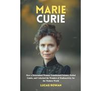 MARIE CURIE: How a Determined Woman Transformed Science, Defied Limits, and Unlocked the Wonders of Radioactivity for the Modern World