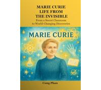 Marie Curie: Life From The Invisible: From a Secret Classroom to World-Changing Discoveries