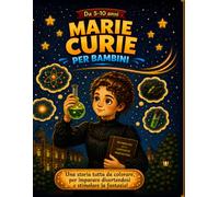 Marie Curie per bambini: Una storia tutta da colorare per stimolare la fantasia divertendosi (Impara divertendoti, con i personaggi della nostra storia)