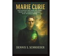 Marie Curie: The Scientist Who Won Two Nobel Prizes and Changed Medicine with Invisible Power