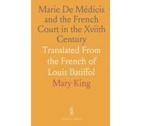 Marie De Médicis and the French Court in the Xviith Century: Translated From the French of Louis Batiffol