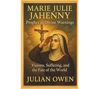 Marie Julie Jahenny: Prophet Of Divine Warnings: Visions, Suffering, and the Fate of the World