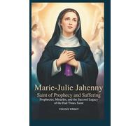 Marie-Julie Jahenny: Saint of Prophecy and Suffering: Prophecies, Miracles, and the Sacred Legacy of the End Times Saint