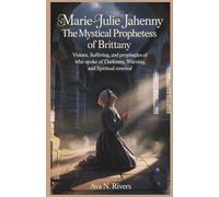 Marie-Julie Jahenny: The Mystical Prophetess of Brittany: Visions, Suffering, and Prophecies of the Hidden Saint Who Spoke of Darkness, Warning, and Spiritual Renewal (Prophets of the 20th Century)