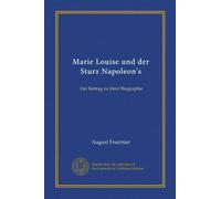 Marie Louise und der Sturz Napoleon's: Ein Beitrag zu ihrer Biographie