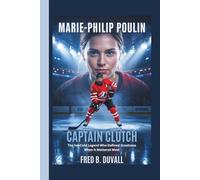 Marie-Philip Poulin: Captain Clutch - The Ice-Cold Legend Who Defined Greatness When It Mattered Most