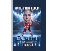 Marie-Philip Poulin: Captain Clutch - The Ice-Cold Legend Who Defined Greatness When It Mattered Most