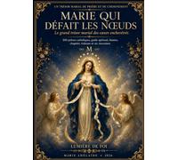 Marie qui défait les nœuds: Le grand trésor marial des cœurs enchevêtrés : 200 prières catholiques, guide spirituel, litanies, chapelet, triduum et six neuvaines
